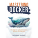 Mastering Docker: The Ultimate Guide to Seamless Software Development