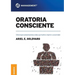 Oratoria Consciente: Cómo lograr presentaciones orales que ilustren, inspiren y sorprendan
