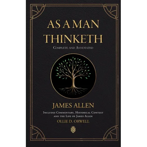 As a Man Thinketh Complete and Annotated Includes Commentary, Historical Context and the Life of James Allen