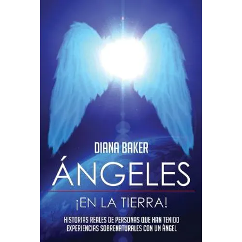 Ángeles En La Tierra: Historias reales de personas que han tenido experiencias sobrenaturales con un ángel