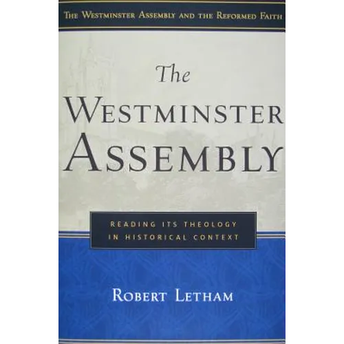 The Westminster Assembly: Reading Its Theology in Historical Context