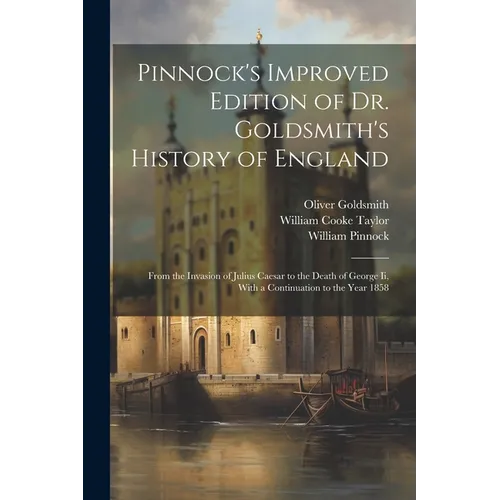 Pinnock's Improved Edition of Dr. Goldsmith's History of England: From the Invasion of Julius Caesar to the Death of George Ii, With a Continuation to