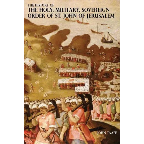The History of the Holy, Military, Sovereign Order of St. John of Jerusalem: Knights Hospitallers, Knights Templars, Knights of Rhodes, Knights of Mal