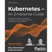 Kubernetes - An Enterprise Guide - Second Edition: Effectively containerize applications, integrate enterprise systems, and scale applications in your