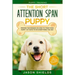 Puppy Training: THE SHORT ATTENTION SPAN PUPPY - Proven Techniques on How To Train Your Puppy In 7 Days To Do Everything You Say (Dog Training & Puppy