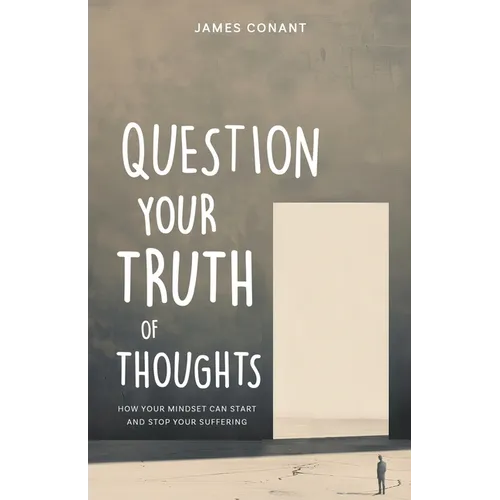 Question Your Truth of Thoughts: How Your Mindset Can Start and Stop Your Suffering