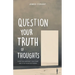 Question Your Truth of Thoughts: How Your Mindset Can Start and Stop Your Suffering