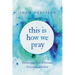 This Is How We Pray: Discovering a Life of Intimate Friendship with God