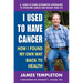 I Used to Have Cancer: How I Found My Own Way Back to Health