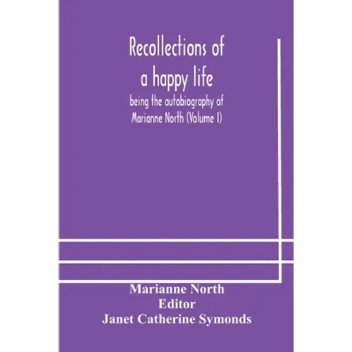 Recollections Of A Happy Life, Being The Autobiography Of Marianne North (Volume I)