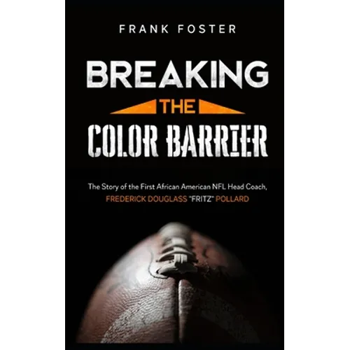 Breaking the Color Barrier: The Story of the First African American NFL Head Coach, Frederick Douglass "Fritz" Pollard