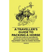 A Traveller's Guide to Packing a Horse - A Collection of Historical Articles on the Methods and Equipment Used in Horse Packing
