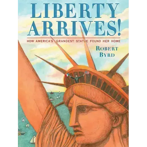 Liberty Arrives!: How America's Grandest Statue Found Her Home