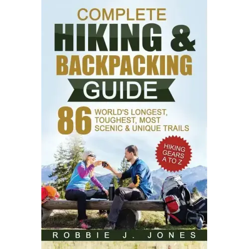 Complete Hiking & Backpacking Guide: Hiking Gears A to Z - 86 World's Longest, Toughest, Most Scenic and Unique Trails