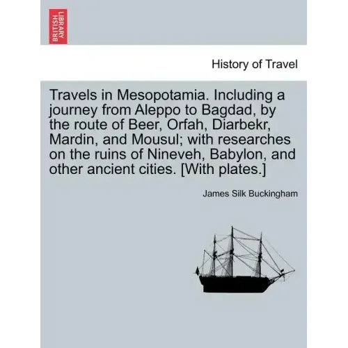 Travels in Mesopotamia. Including a journey from Aleppo to Bagdad, by the route of Beer, Orfah, Diarbekr, Mardin, and Mousul; with researches on the r