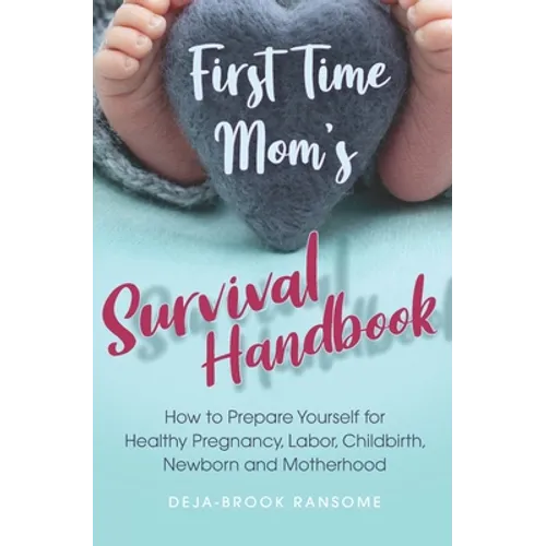 First Time Mom's Survival Handbook: How to Prepare Yourself for Healthy Pregnancy, Labor, Childbirth, Newborn and Motherhood