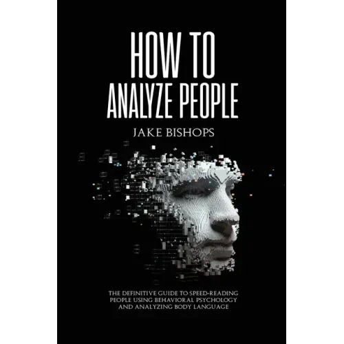 How to Analyze People: The Definitive Guide to Speed-Reading People Using Behavioral Psychology and Analyzing Body Language