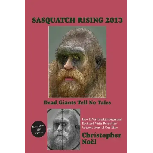 Sasquatch Rising 2013: Dead Giants Tell No Tales: How DNA Breakthroughs and Backyard Visits Reveal the Greatest Story of Our Time