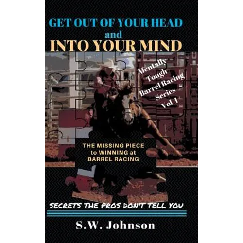 Get out of Your Head and into Your Mind: The Missing Piece to Winning at Barrel Racing Secrets the Pros Don't Tell You