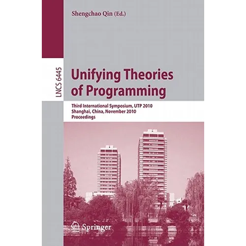 Unifying Theories of Programming: Third International Symposium, UTP 2010, Shanghai, China, November 15-16, 2010, Proceedings