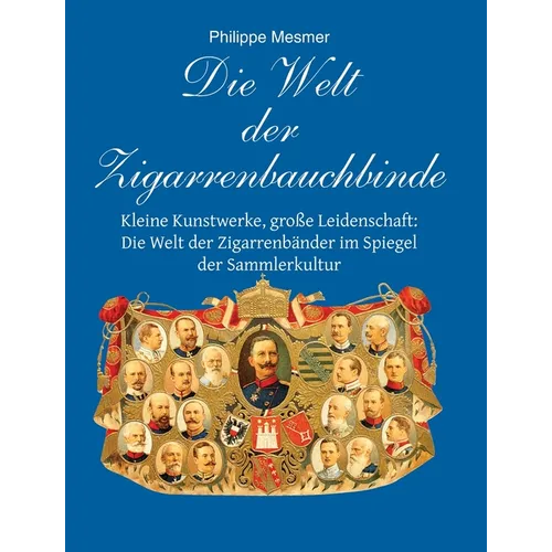 Die Welt Der Zigarrenbauchbinde: Kleine Kunstwerke, große Leidenschaft: Die Welt der Zigarrenbänder im Spiegel der Sammlerkultur - Hardcover