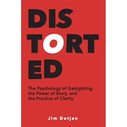 Distorted: The Psychology of Gaslighting, the Power of Story, and the Practice of Clarity