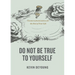 Do Not Be True to Yourself: Countercultural Advice for the Rest of Your Life