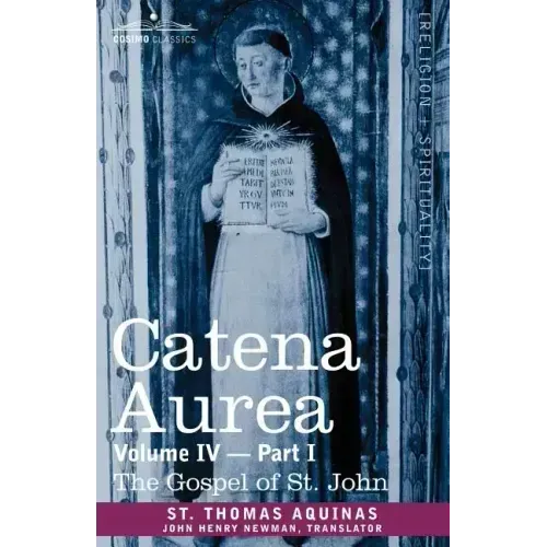 Catena Aurea: Commentary on the Four Gospels, Collected Out of the Works of the Fathers, Volume IV Part 1 Gospel of St. John