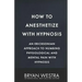 How To Anesthetize With Hypnosis: An Ericksonian Approach To Numbing Physiological and Mental Pain With Hypnosis