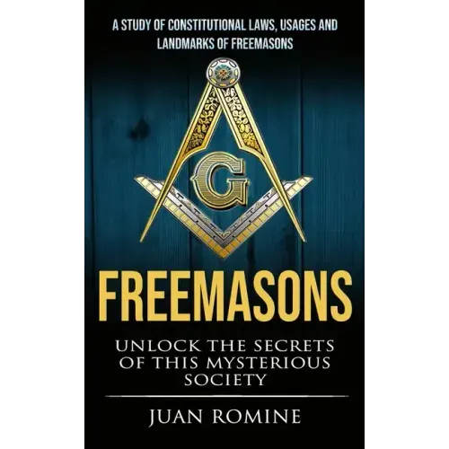 Freemasons: A Study Of Constitutional Laws, Usages And Landmarks Of Freemasons (Unlock The Secrets Of Mysterious Society)