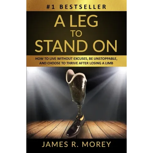 A Leg to Stand on: How To Live Without Excuses, Be Unstoppable, And Choose To Thrive After Losing A Limb