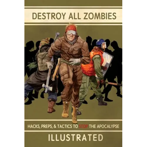 Destroy All Zombies: Illustrated Hacks, Preps, and Tactics to Stop the Apocalypse
