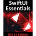 SwiftUI Essentials - iOS 15 Edition: Learn to Develop IOS Apps Using SwiftUI, Swift 5.5 and Xcode 13