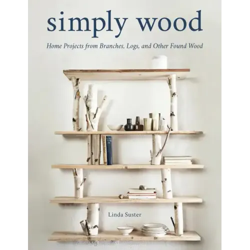 Simply Wood: Home Projects from Branches, Logs, and Other Found Wood