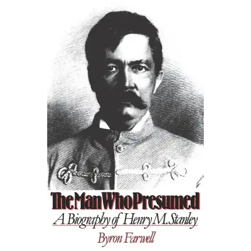 The Man Who Presumed: A Biography of Henry M. Stanley