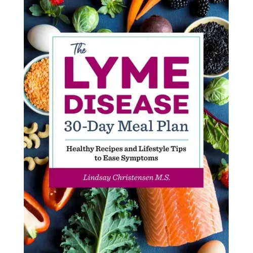 The Lyme Disease 30-Day Meal Plan: Healthy Recipes and Lifestyle Tips to Ease Symptoms