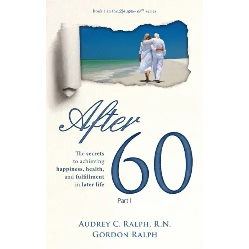 After 60: The secrets to achieving happiness, health, and fulfillment in later life - Part I