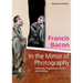 Francis Bacon - In the Mirror of Photography: Collecting, Preparatory Practice and Painting