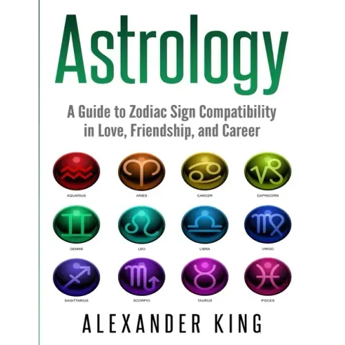 Astrology: A Guide to Zodiac Sign Compatibility in Love, Friendships, and Career (Signs, Horoscope, New Age, Astrology, Astrology Calendar Book 1)