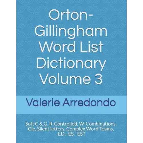 Orton-Gillingham Word List Dictionary Volume 3: Soft C & G, R-Controlled, W-Combinations, Cle, Silent letters, Complex Word Teams, -ED, -ES, -EST