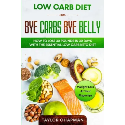Low Carb Diet: BYE CARBS BYE BELLY - How To Lose 30 Pounds in 30 Days With The Essential Low Carb Keto Diet