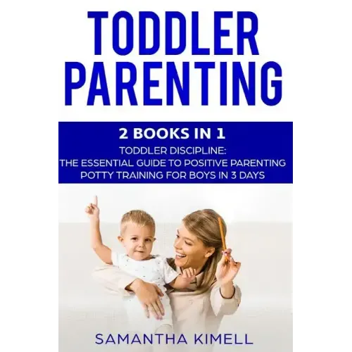 Toddler Parenting: 2 Books in 1: Toddler Discipline: The Essential Guide to Positive Parenting + Potty Training for Boys in 3 Days
