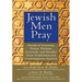 Jewish Men Pray: Words of Yearning, Praise, Petition, Gratitude and Wonder from Traditional and Contemporary Sources