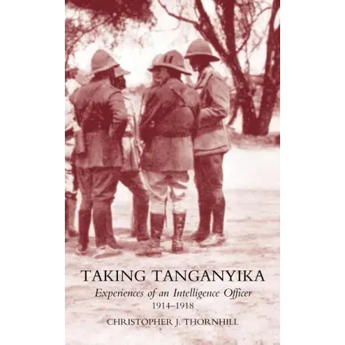 Taking Tanganyika: Experiences of an Intelligence Officer 1914-1918