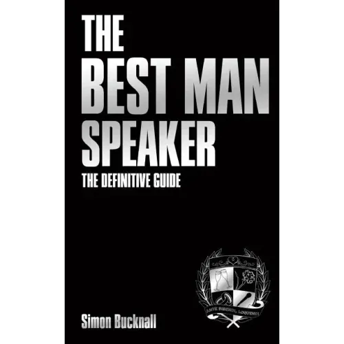 The Best Man Speaker: The Definitive Guide To The Best Man Speech