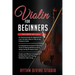 Violin for Beginners: 3 in 1- Beginner's Guide+ Tips and Tricks+ Simple and Effective Strategies of Reading Music and Playing Melodious Violin Songs