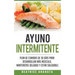 Ayuno Intermitente: Plan De Comidas De 30 Dias Para Desarrollar Mas Musculo, Mantenerse Delgado Y Estar Saludable