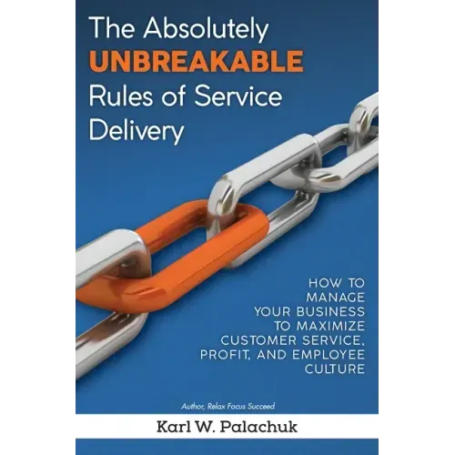 The Absolutely Unbreakable Rules of Service Delivery: How to Manage Your Business to Maximize Customer Service, Profit, and Employee Culture