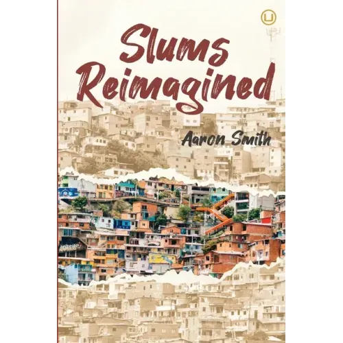 Slums Reimagined: How Informal Settlements Help the Poor Overcome Poverty and Model Sustainable Neighborhoods for All