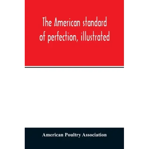 The American standard of perfection, illustrated. A complete description of all recognized varieties of fowls